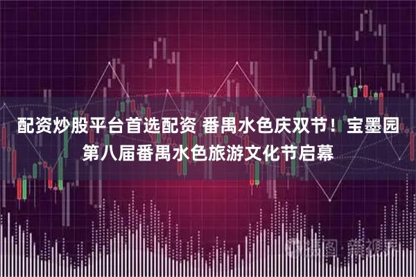 配资炒股平台首选配资 番禺水色庆双节！宝墨园第八届番禺水色旅游文化节启幕