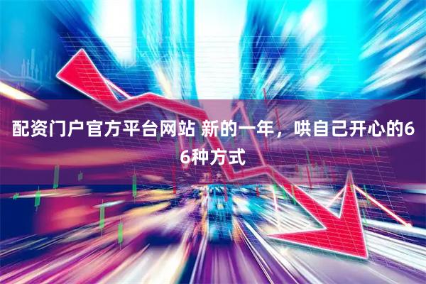 配资门户官方平台网站 新的一年，哄自己开心的66种方式