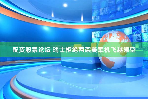 配资股票论坛 瑞士拒绝两架美军机飞越领空
