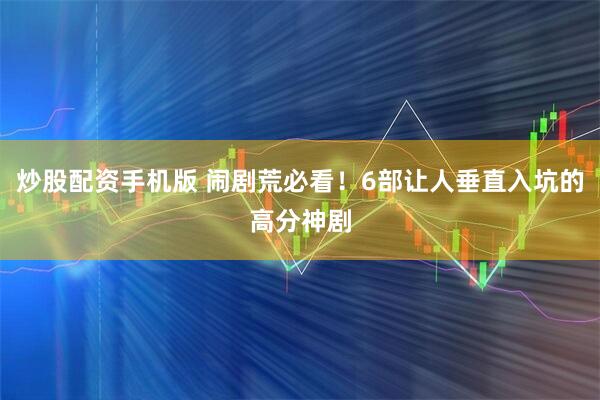 炒股配资手机版 闹剧荒必看！6部让人垂直入坑的高分神剧