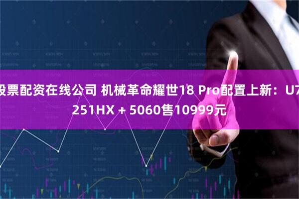 股票配资在线公司 机械革命耀世18 Pro配置上新：U7 251HX + 5060售10999元